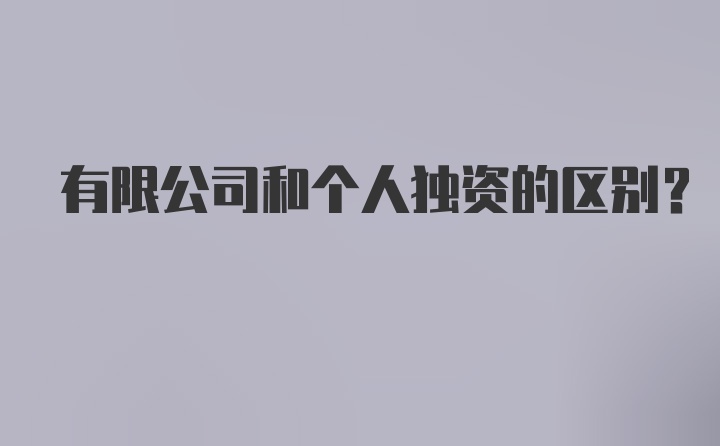 有限公司和个人独资的区别？