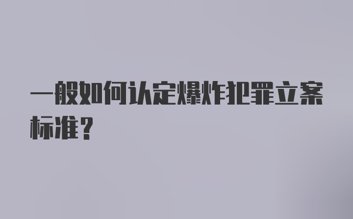 一般如何认定爆炸犯罪立案标准？