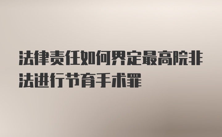 法律责任如何界定最高院非法进行节育手术罪