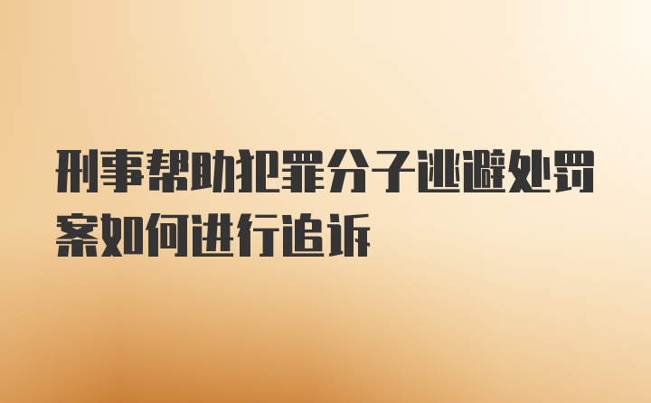 刑事帮助犯罪分子逃避处罚案如何进行追诉