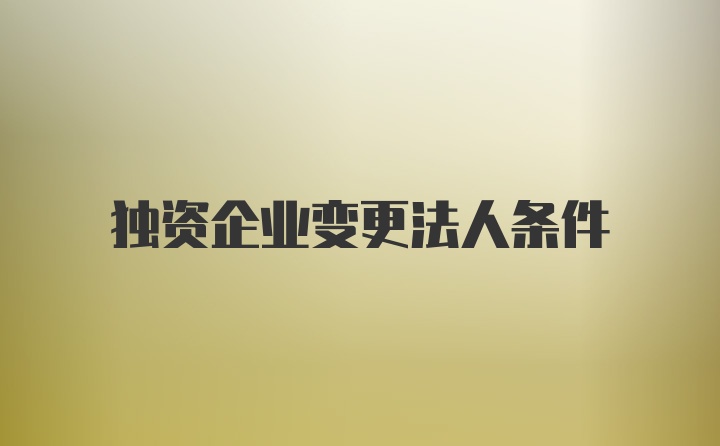 独资企业变更法人条件