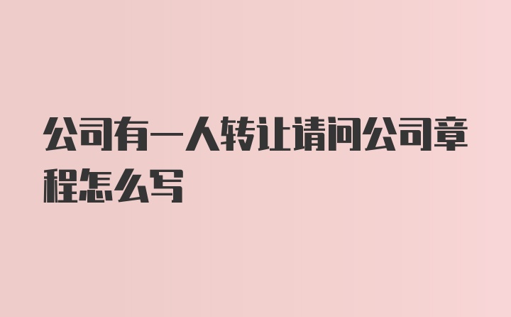 公司有一人转让请问公司章程怎么写