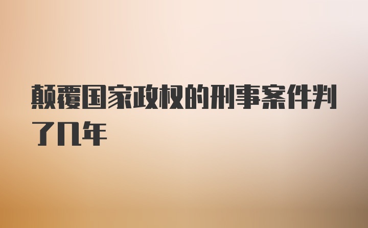 颠覆国家政权的刑事案件判了几年