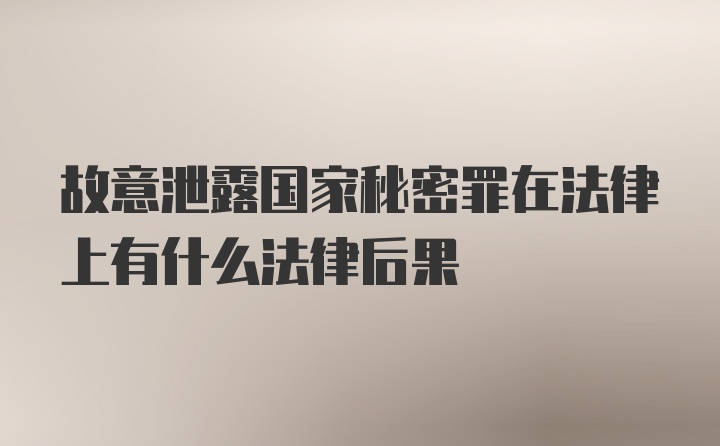 故意泄露国家秘密罪在法律上有什么法律后果