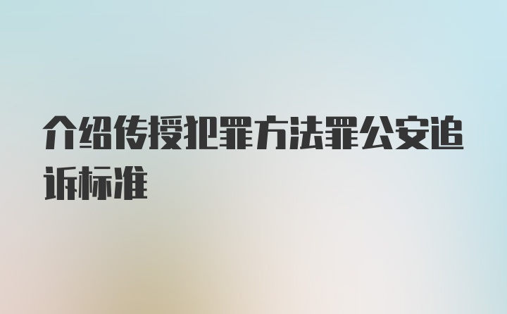 介绍传授犯罪方法罪公安追诉标准