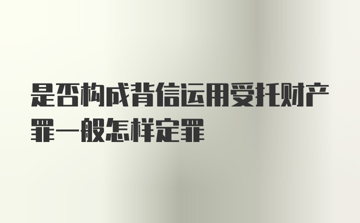 是否构成背信运用受托财产罪一般怎样定罪