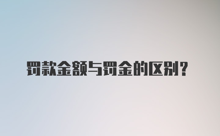 罚款金额与罚金的区别？