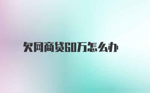 欠网商贷60万怎么办