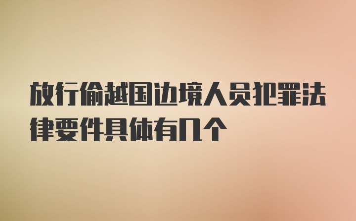 放行偷越国边境人员犯罪法律要件具体有几个