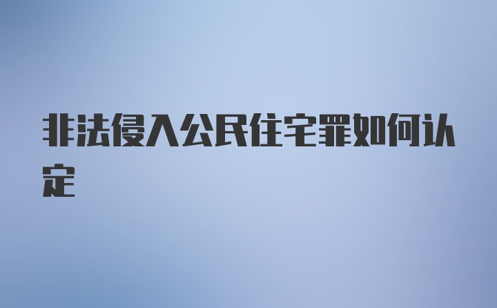 非法侵入公民住宅罪如何认定
