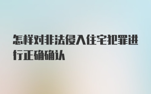 怎样对非法侵入住宅犯罪进行正确确认