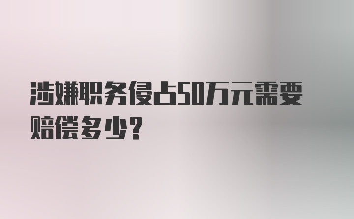 涉嫌职务侵占50万元需要赔偿多少？