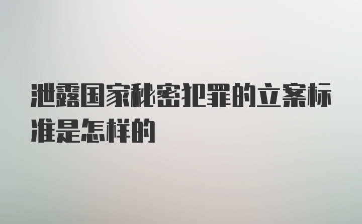 泄露国家秘密犯罪的立案标准是怎样的