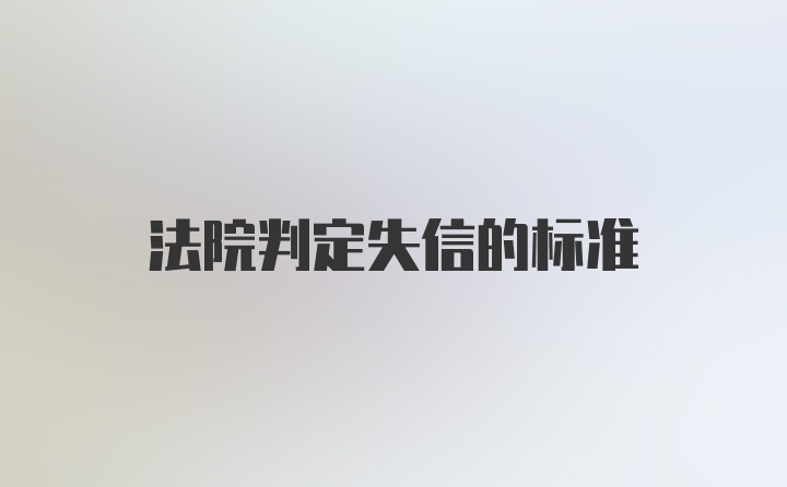 法院判定失信的标准