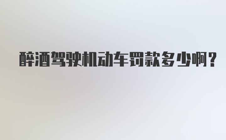 醉酒驾驶机动车罚款多少啊？