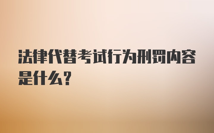 法律代替考试行为刑罚内容是什么？