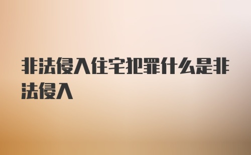 非法侵入住宅犯罪什么是非法侵入