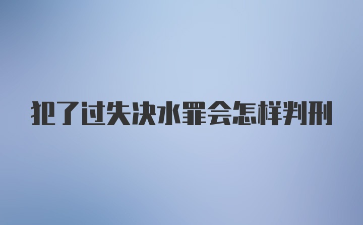 犯了过失决水罪会怎样判刑