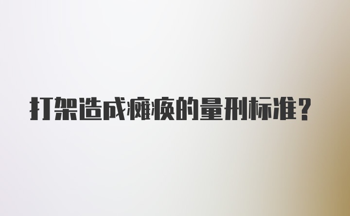 打架造成瘫痪的量刑标准？