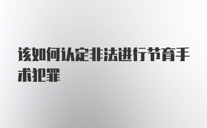 该如何认定非法进行节育手术犯罪