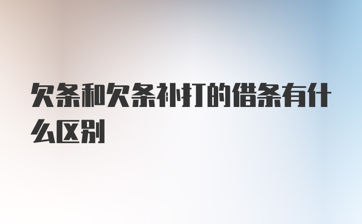 欠条和欠条补打的借条有什么区别