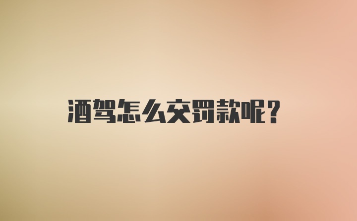 酒驾怎么交罚款呢？