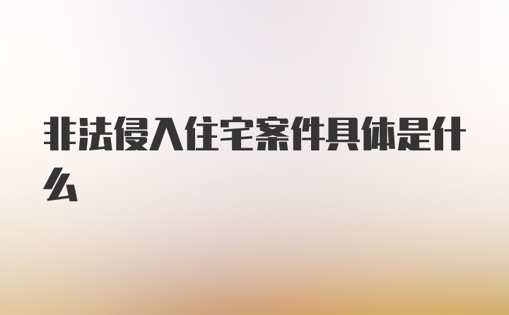 非法侵入住宅案件具体是什么