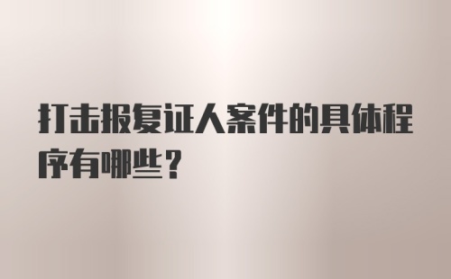 打击报复证人案件的具体程序有哪些？