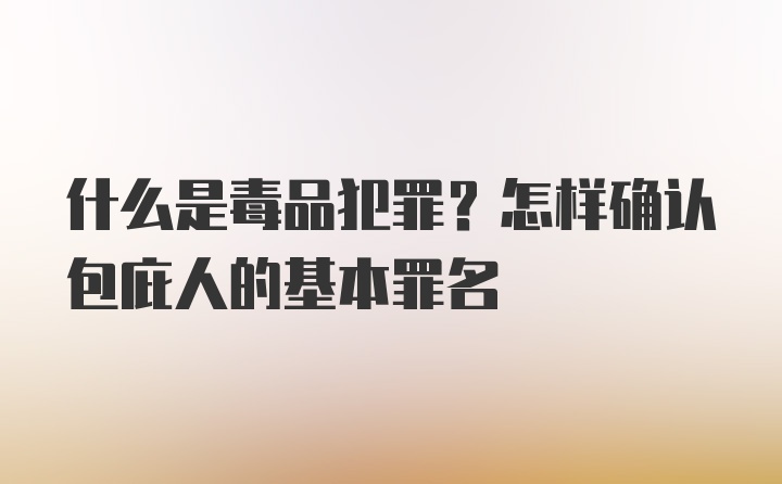 什么是毒品犯罪？怎样确认包庇人的基本罪名