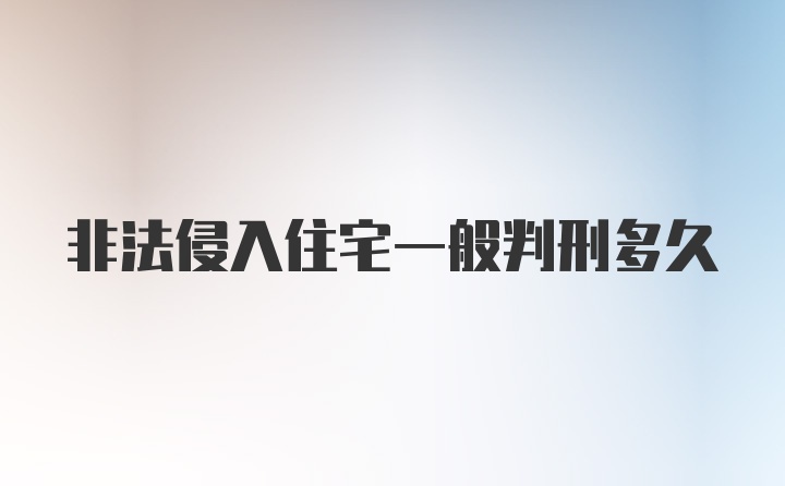 非法侵入住宅一般判刑多久