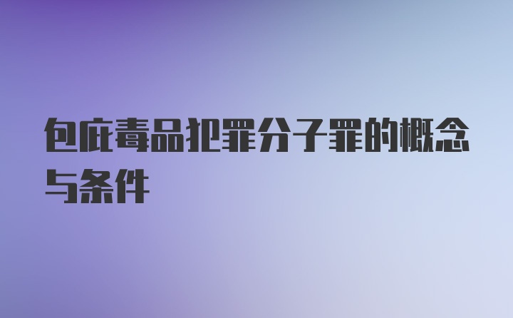 包庇毒品犯罪分子罪的概念与条件