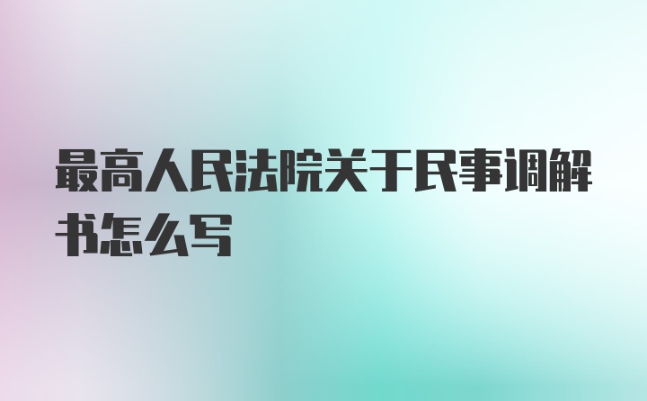 最高人民法院关于民事调解书怎么写