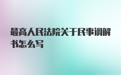 最高人民法院关于民事调解书怎么写