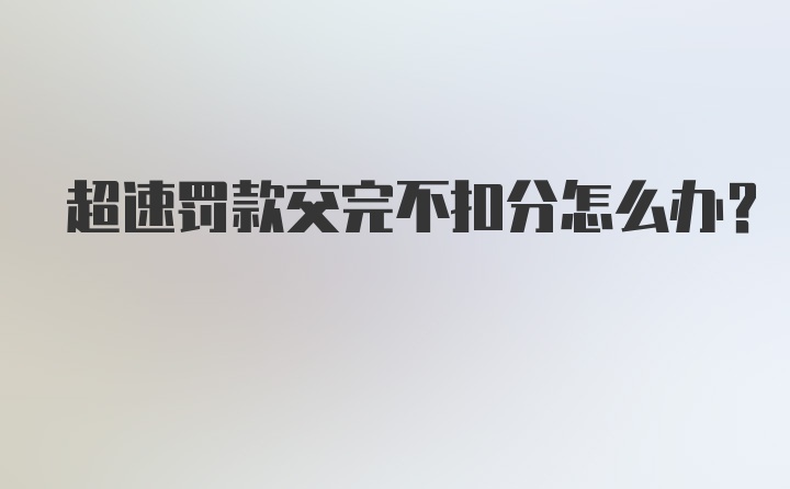 超速罚款交完不扣分怎么办？