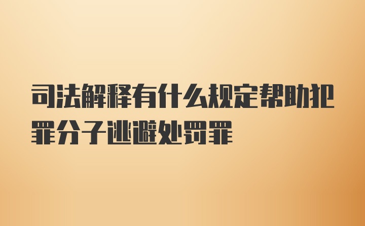 司法解释有什么规定帮助犯罪分子逃避处罚罪