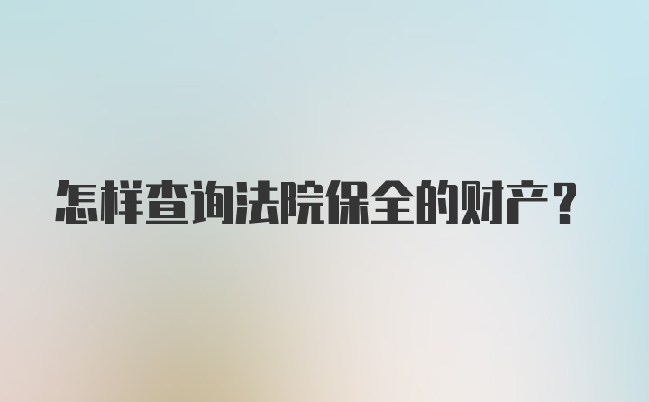 怎样查询法院保全的财产？