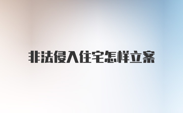 非法侵入住宅怎样立案