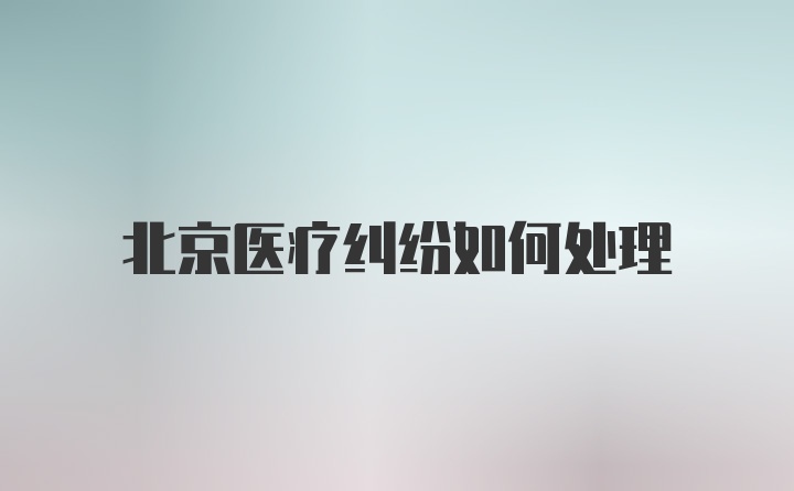 北京医疗纠纷如何处理
