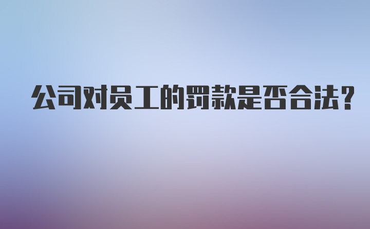 公司对员工的罚款是否合法？