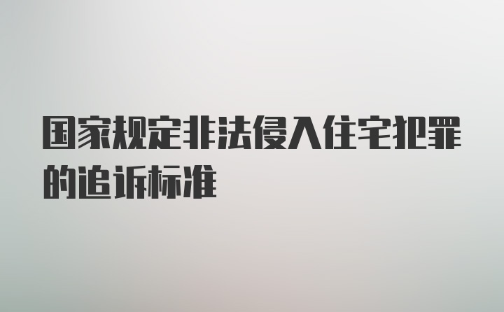 国家规定非法侵入住宅犯罪的追诉标准