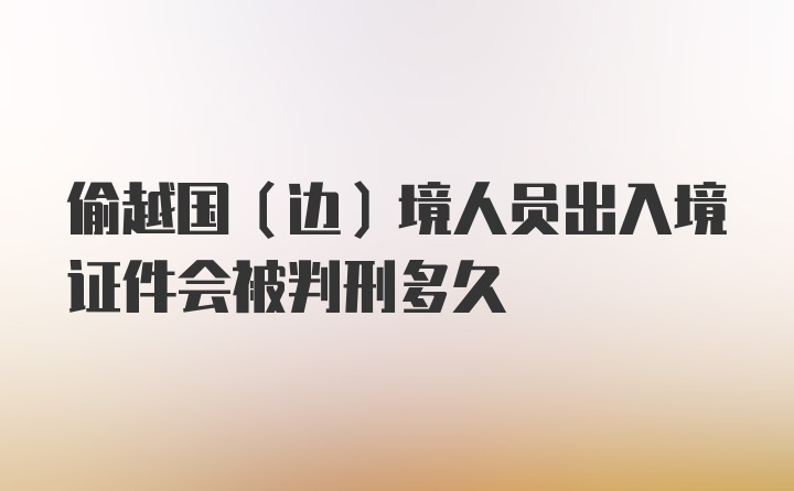 偷越国（边）境人员出入境证件会被判刑多久