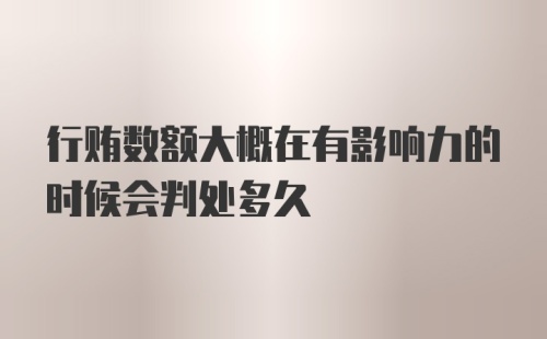 行贿数额大概在有影响力的时候会判处多久