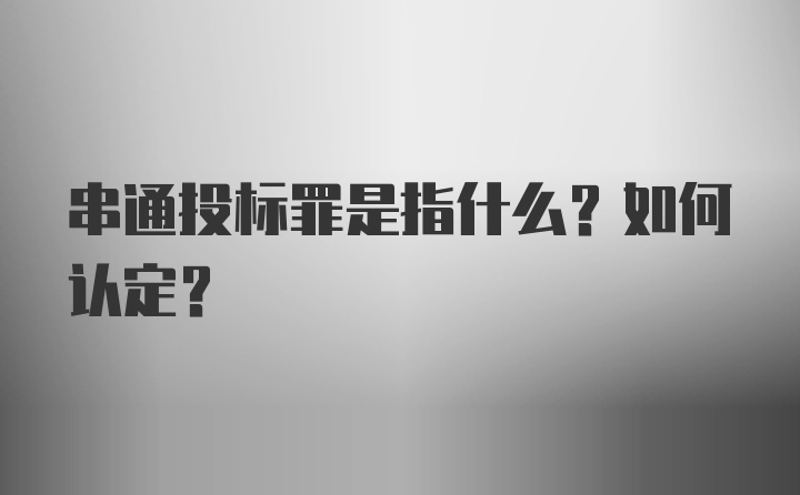 串通投标罪是指什么？如何认定？