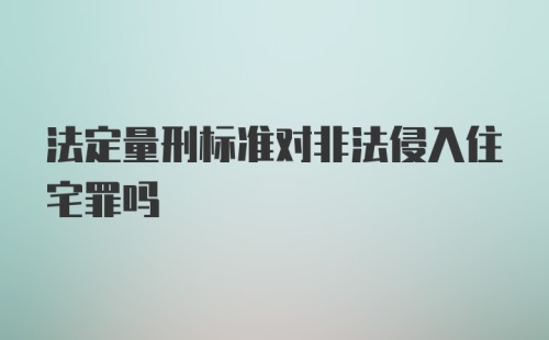 法定量刑标准对非法侵入住宅罪吗