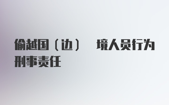 偷越国(边) 境人员行为刑事责任