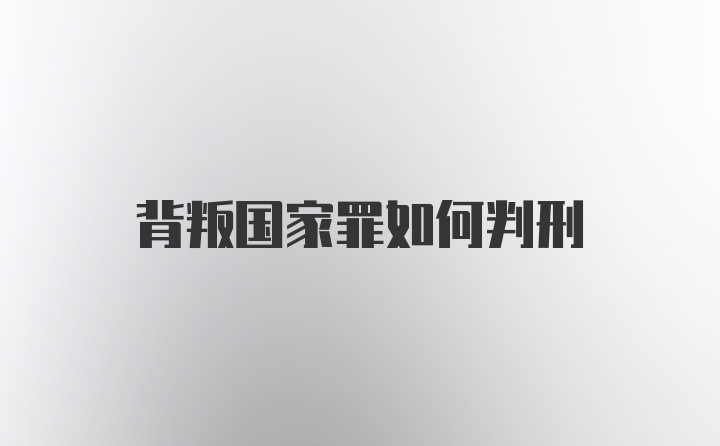 背叛国家罪如何判刑