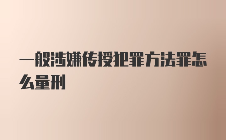 一般涉嫌传授犯罪方法罪怎么量刑