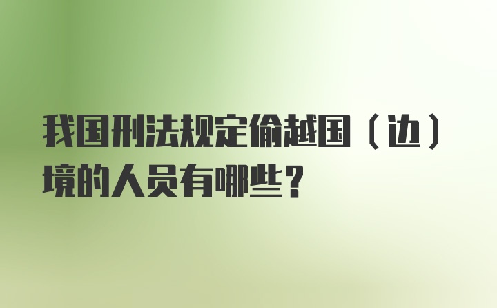 我国刑法规定偷越国（边）境的人员有哪些？