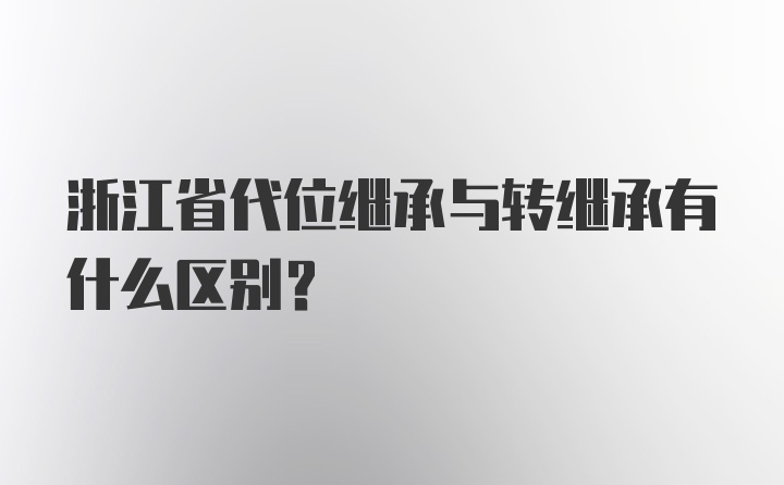 浙江省代位继承与转继承有什么区别？