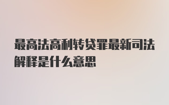 最高法高利转贷罪最新司法解释是什么意思